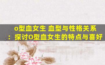 o型血女生 血型与性格关系：探讨O型血女生的特点与喜好